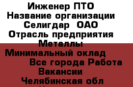 Инженер ПТО › Название организации ­ Селигдар, ОАО › Отрасль предприятия ­ Металлы › Минимальный оклад ­ 100 000 - Все города Работа » Вакансии   . Челябинская обл.,Копейск г.